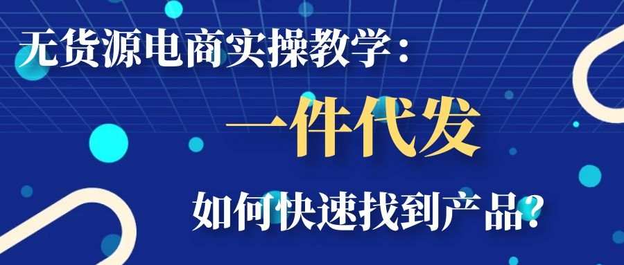 无货源电商实操教学：一件代发如何快速找到产品？