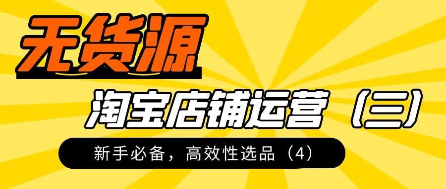淘宝无货源实操详解（三）：新手必备，高效性选品（4）