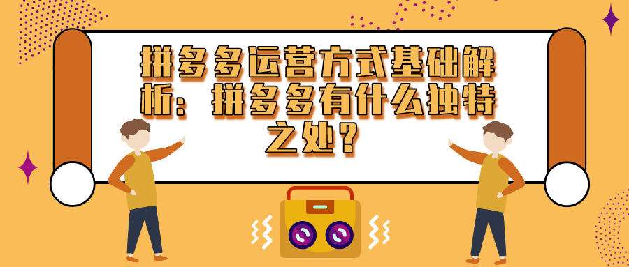 拼多多运营方式基础解析（一）：拼多多有什么独特之处？