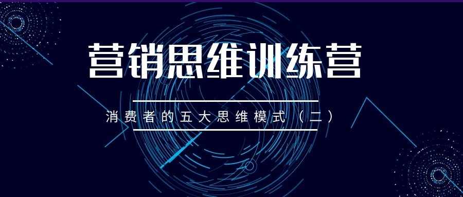 营销思维训练营（22）：消费者的五大思维模式（二）