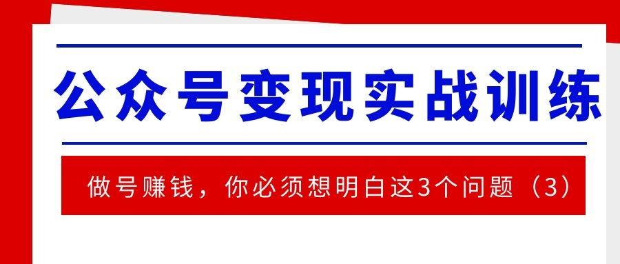 公众号变现实战训练：起号赚钱，你必须想明白这3个问题