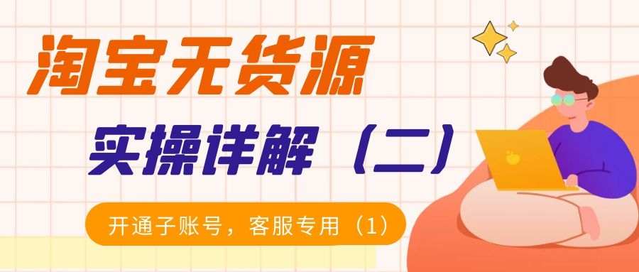淘宝无货源实操详解（二）：开通子账号，客服专用（1）