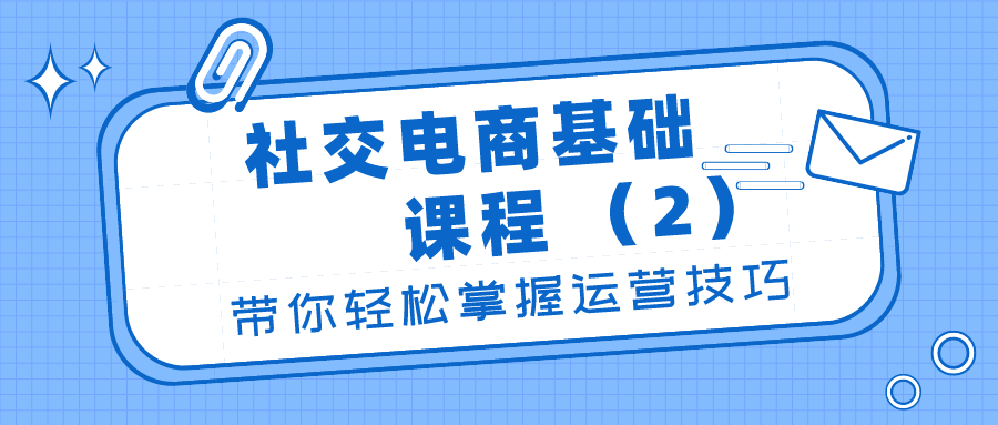 社交电商基础课程：带你轻松掌握运营技巧（2）