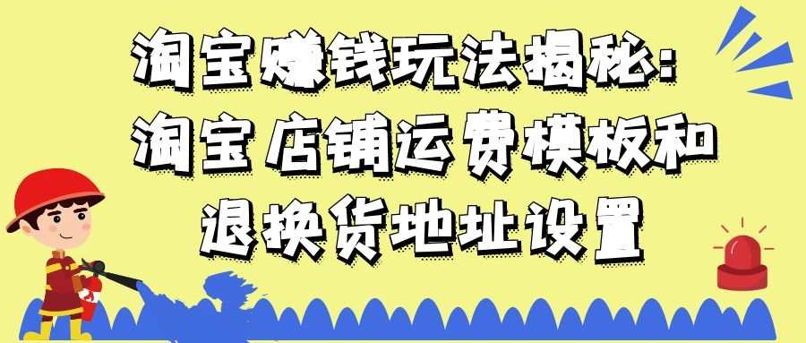 淘宝赚钱玩法揭秘：淘宝店铺运费模板和退换货地址设置