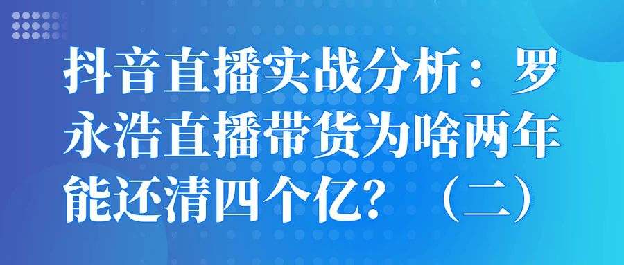 抖音直播实战分析：罗永浩直播带货为啥两年能还清四个亿？（二）