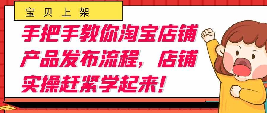 手把手教你淘宝店铺产品发布流程：店铺实操赶紧学起来！
