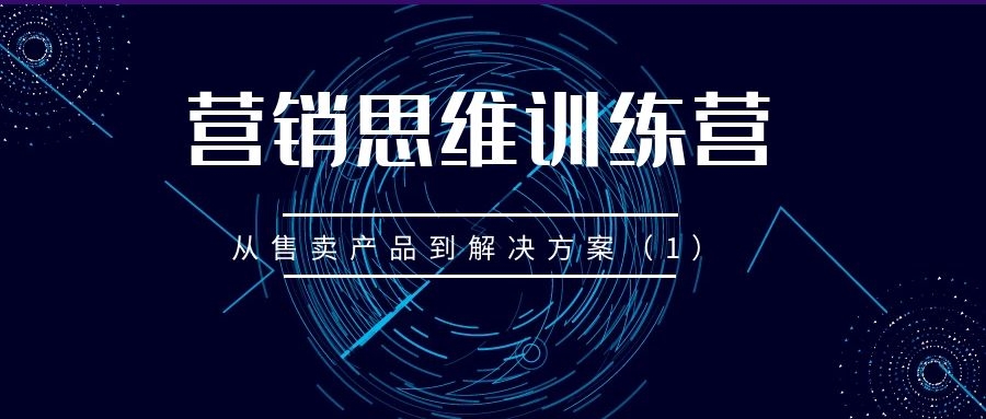 营销思维训练营（三十）：从售卖产品到解决方案（1）