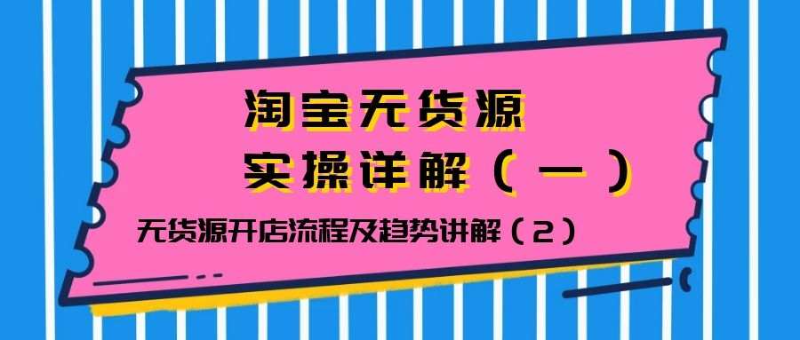 淘宝无货源实操详解（一）：无货源开店流程及趋势讲解（2）