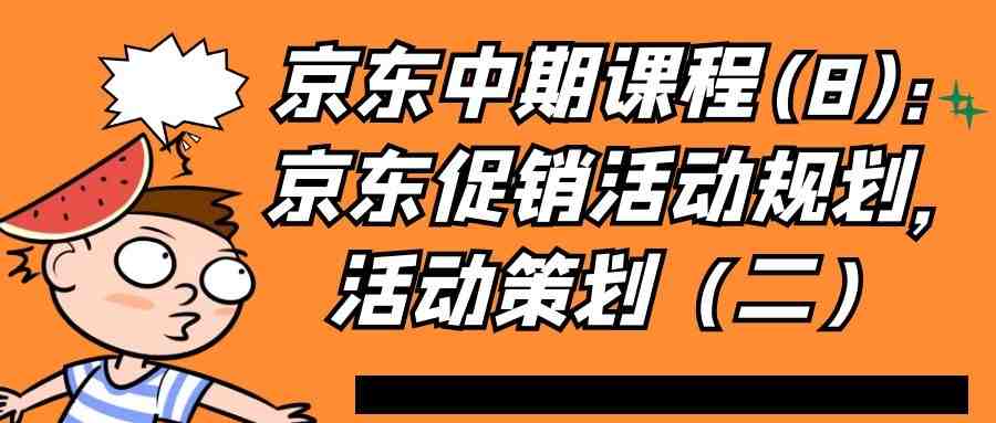 京东中期课程(8)：京东促销活动规划，活动策划（二）