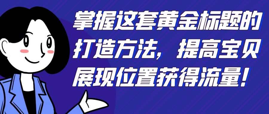 掌握这套黄金标题的打造方法：提高宝贝展现位置获得流量！