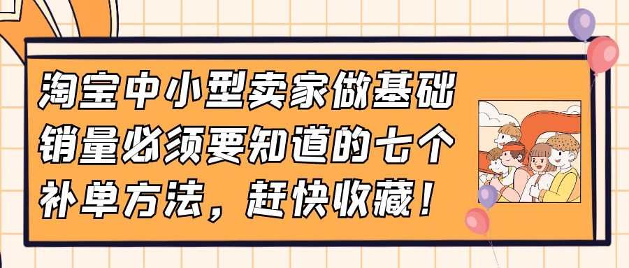 淘宝中小型卖家做基础销量必须要知道的七个补单方法，赶快收藏！