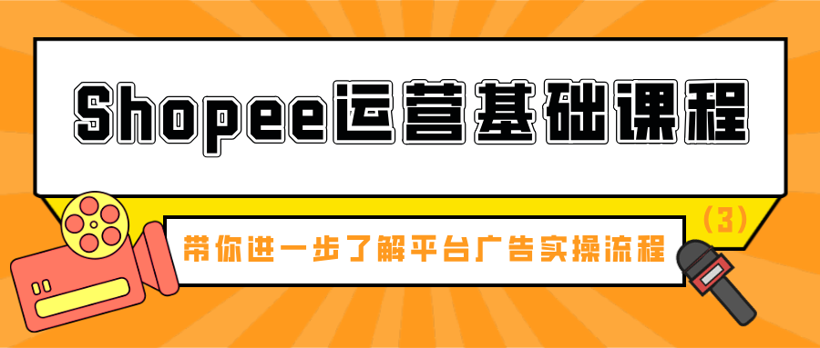 shopee运营基础课程：带你进一步了解平台广告实操流程（3）