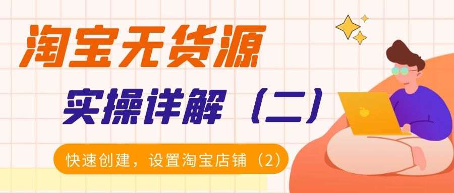 淘宝无货源实操详解（二）：快速创建，设置淘宝店铺（2）