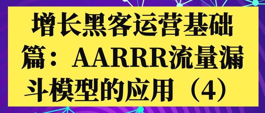 增长黑客引流基础篇：AARRR流量漏斗模型的应用（4）