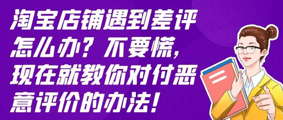 淘宝店铺遇到差评怎么办？不要慌，现在就教你对付恶意评价的办法！