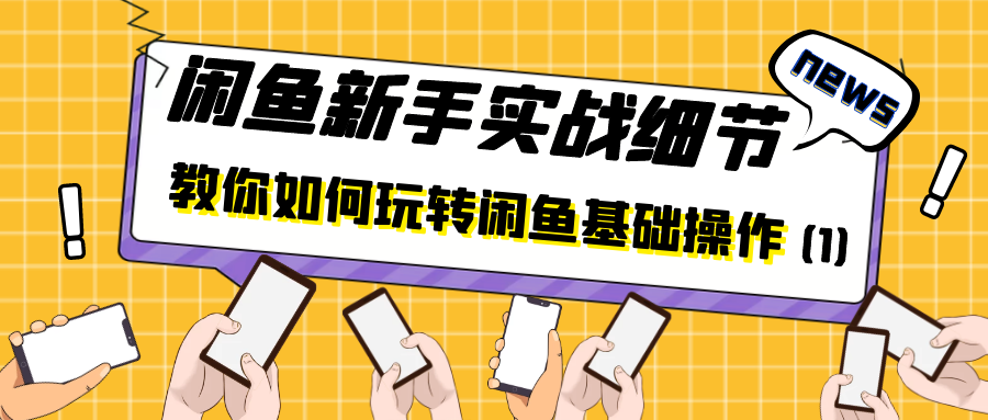 闲鱼新手实战细节：教你如何玩转闲鱼基础操作（1）