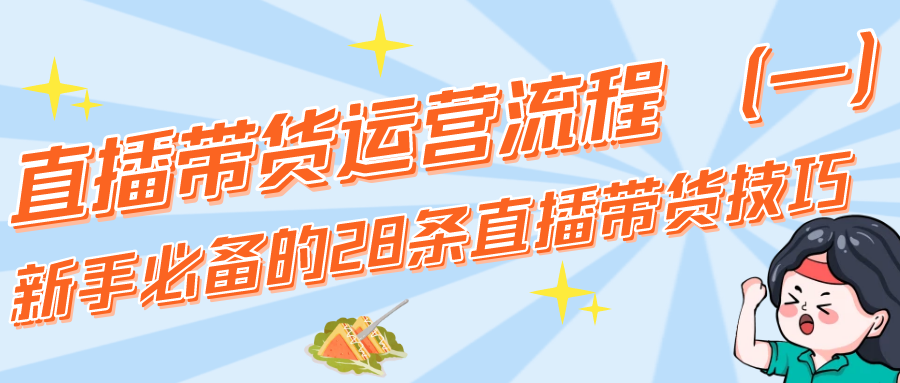 直播带货运营流程：新手必备的28条直播带货技巧（1）