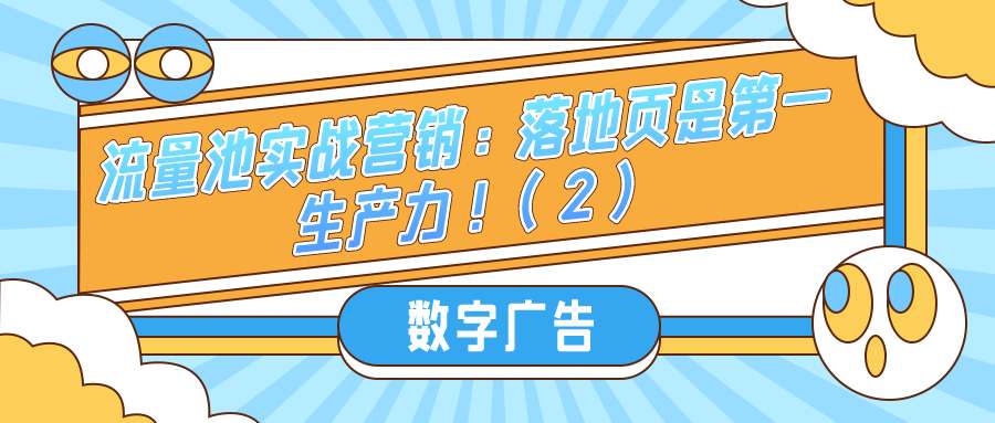 流量池实战营销（二十三）：数字广告中落地页是第一生产力！（2）
