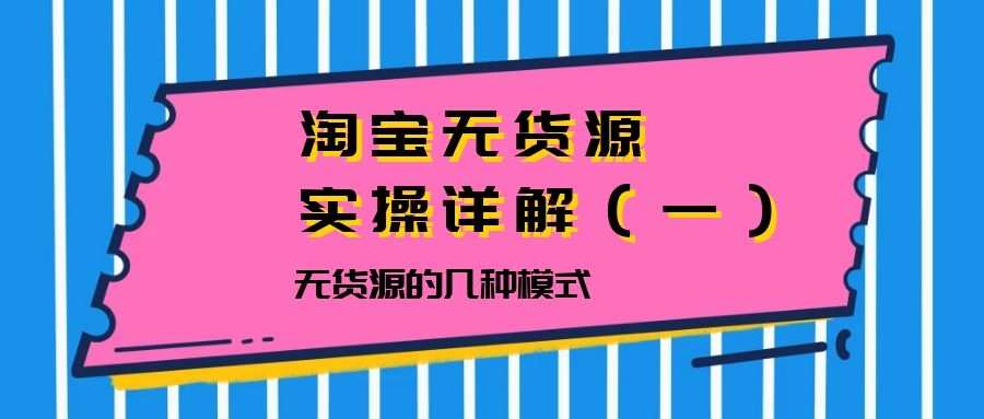 淘宝无货源实操详解（一）：无货源的几种模式