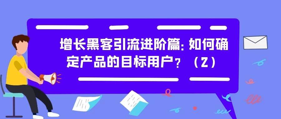 增长黑客引流进阶篇（二）：如何确定产品的目标用户？（2）