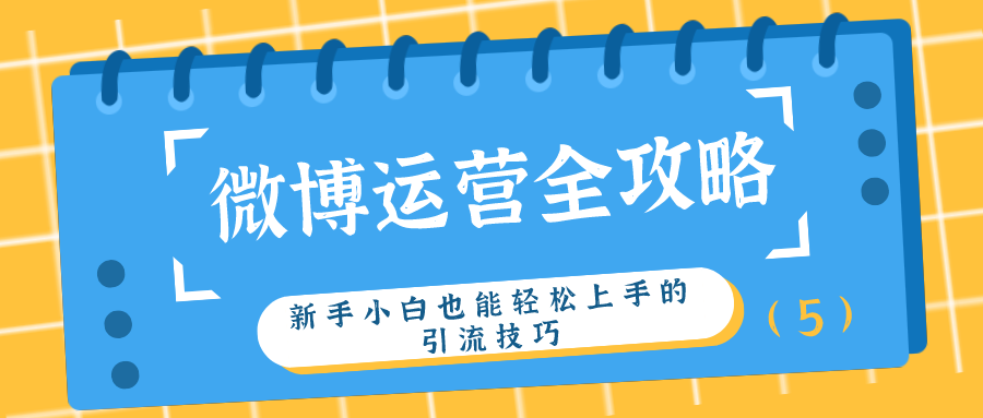 微博运营全攻略：新手小白也能轻松上手的引流技巧（5）