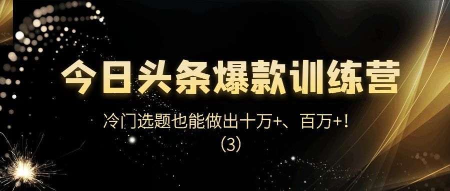 今日头条爆款训练营（二十七）：冷门选题也能做出十万+、百万+！（3）