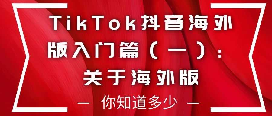 TikTok抖音海外版入门篇（一）：关于抖音海外版，你知道多少？