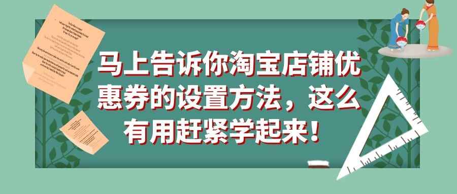 马上告诉你淘宝店铺优惠券的设置方法，这么有用赶紧学起来！