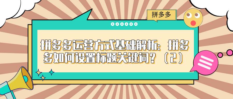 拼多多运营方式基础解（五）：拼多多如何设置标题关键词？（2）