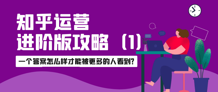 知乎运营高阶版攻略：一个答案怎么样才能被更多的人看到？（1）