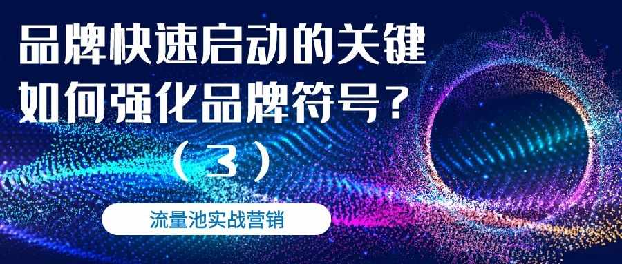 流量池实战营销（六）：如何强化品牌符号？（3）