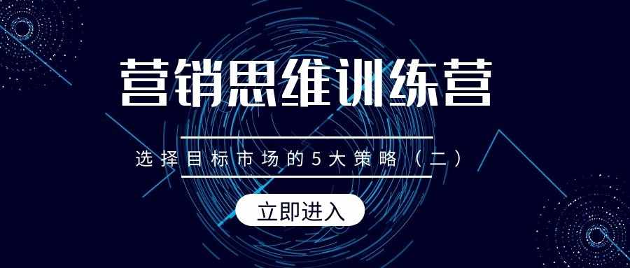 营销思维训练营（17）：选择目标市场的5大策略（二）