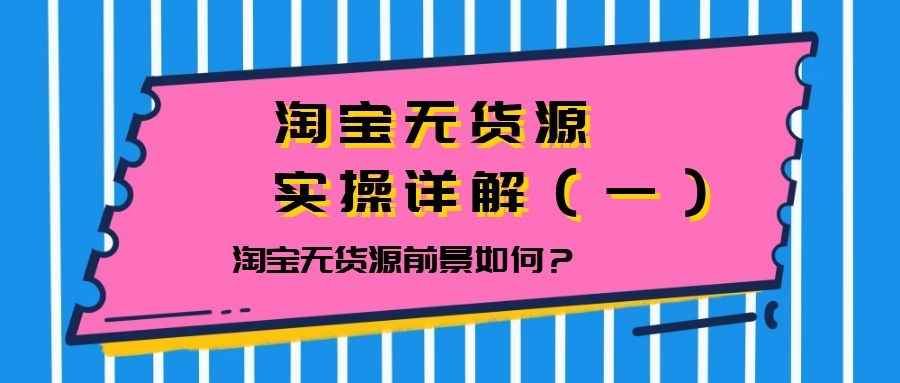 淘宝无货源实操详解（一）：淘宝无货源前景如何？