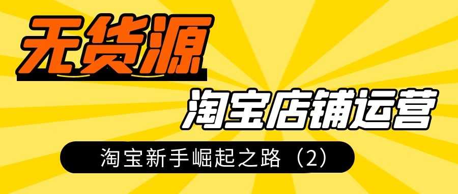 无货源淘宝店铺运营，淘宝新手崛起之路（2）