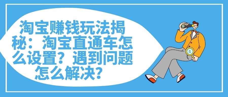 淘宝赚钱玩法揭秘：淘宝直通车怎么设置？遇到问题怎么解决？