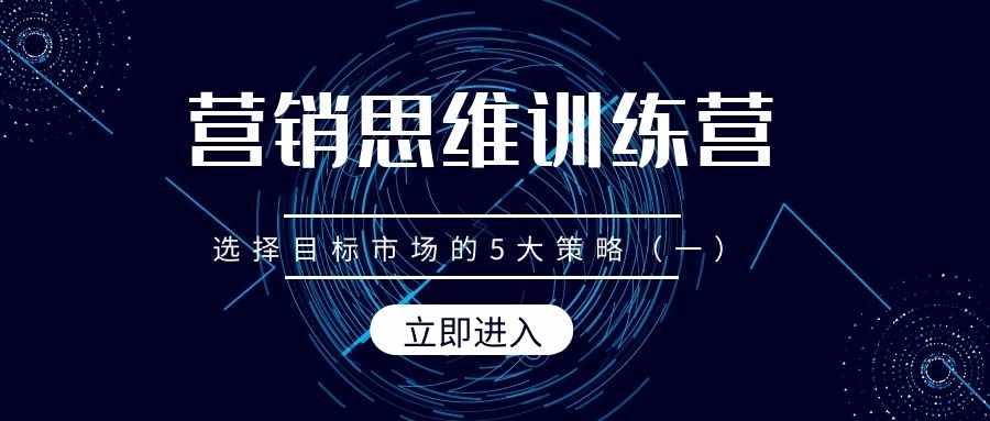 营销思维训练营（16）：选择目标市场的5大策略（一）