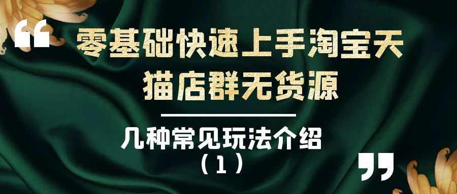 零基础快速上手淘宝天猫店群无货源（一）：几种常见玩法介绍（1）