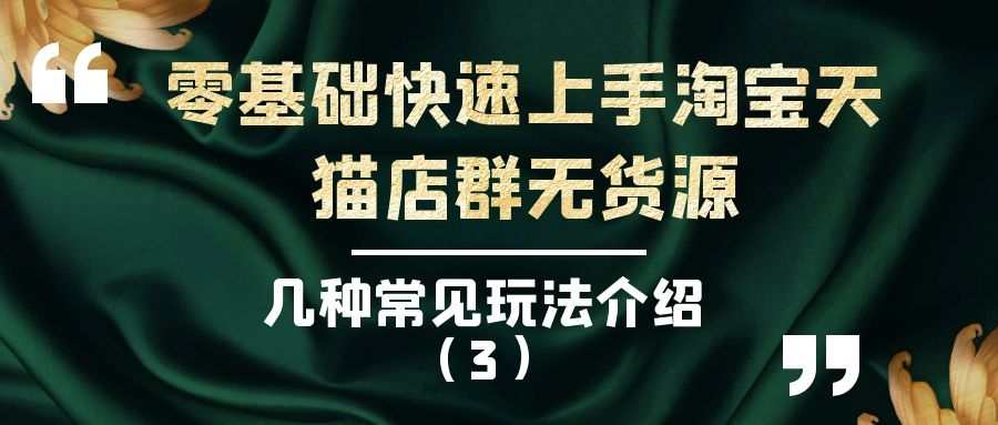 零基础快速上手淘宝天猫店群无货源（三）：几种常见玩法介绍（3）