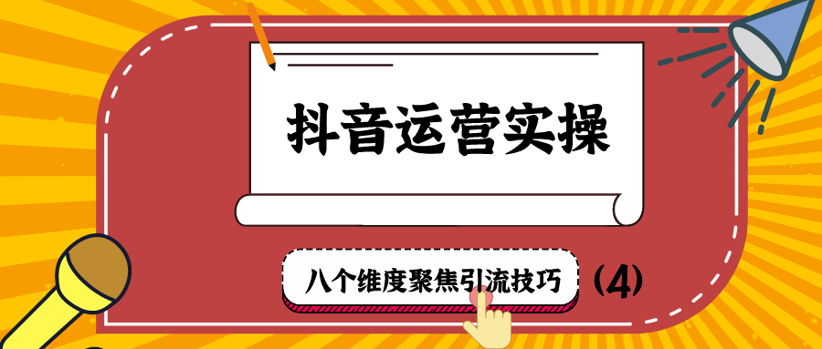 抖音运营实操：八个维度聚焦引流技巧（4）