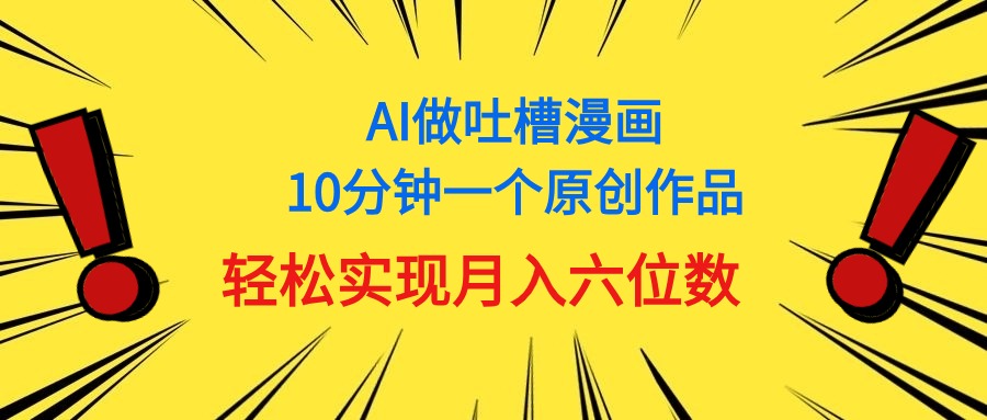 (6.16)用AI做中式吐槽漫画，10分钟一个原创作品，轻松实现月入6位数