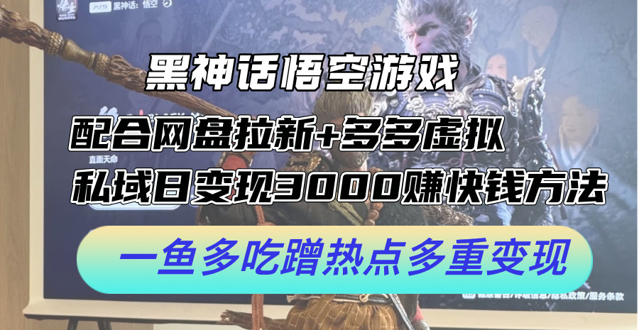 (8.26)黑神话悟空游戏配合网盘拉新+多多虚拟+私域日变现3000+赚快钱方法。