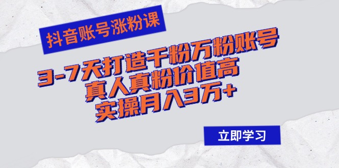 (10.8)抖音账号涨粉课：3-7天打造千粉万粉账号，真人真粉价值高，实操月入3万+