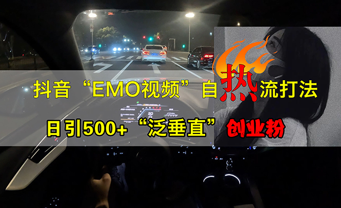 (10.20)抖音EMO视频自热打法，日引500+“泛垂直”创业粉