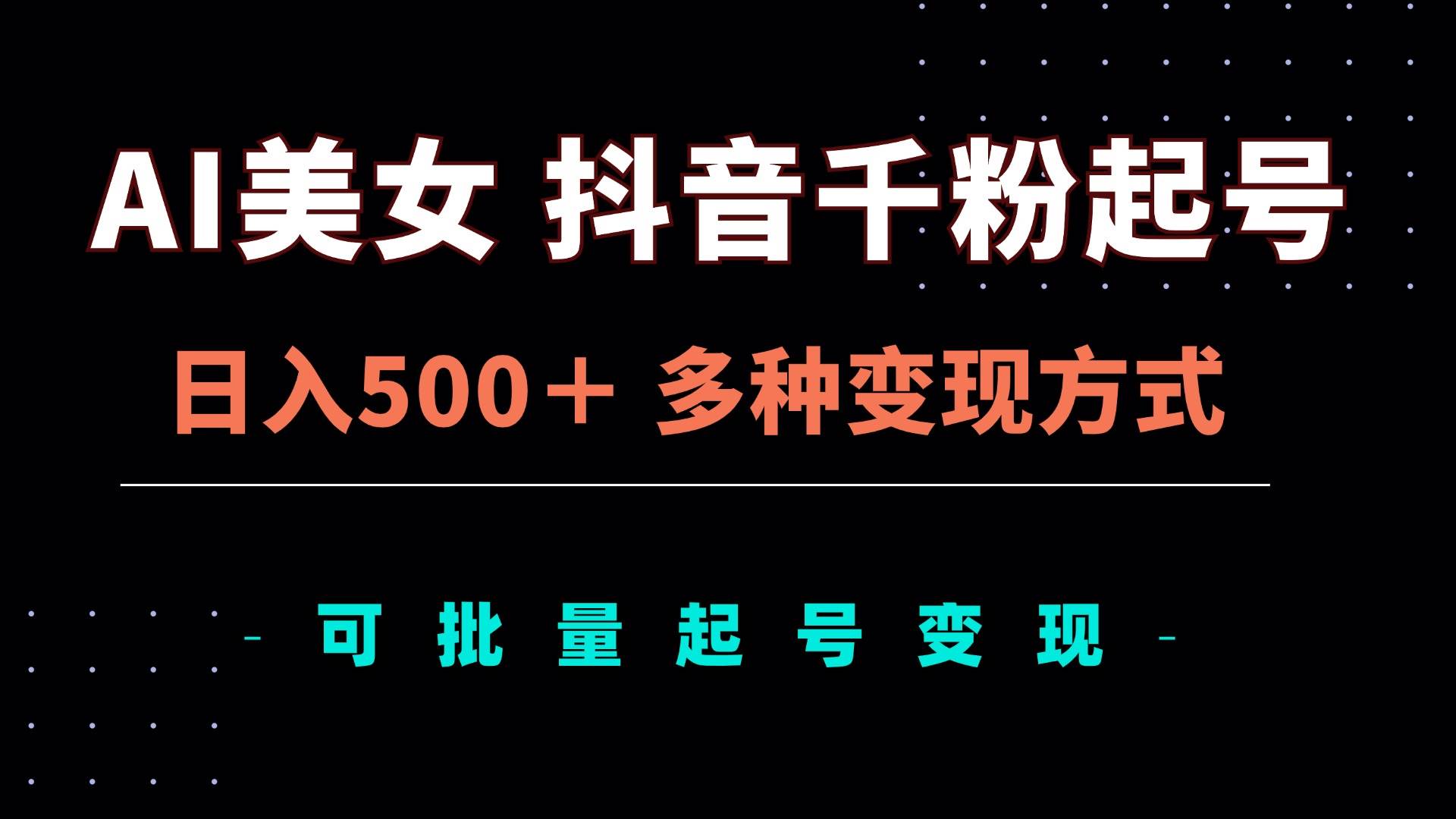 (11.15)AI美女抖音千粉起号玩法，日入500＋，多种变现方式，可批量矩阵起号出售