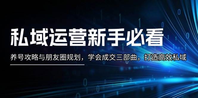 (11.23)私域运营新手必看：养号攻略与朋友圈规划，学会成交三部曲，打造高效私域