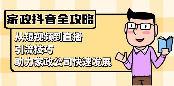 (11.19)家政抖音运营指南：从短视频到直播，引流技巧，助力家政公司快速发展