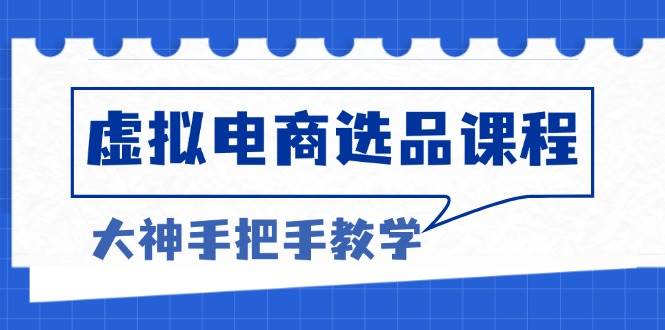 (12.15)虚拟电商选品课程：解决选品难题，突破产品客单天花板，打造高利润电商