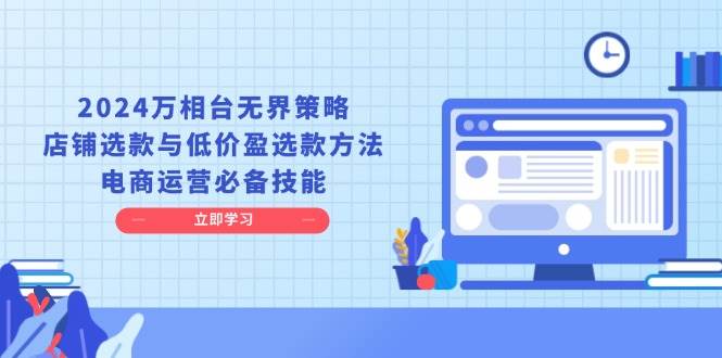 (1.20)2024万相台无界策略，店铺选款与低价盈选款方法，电商运营必备技能