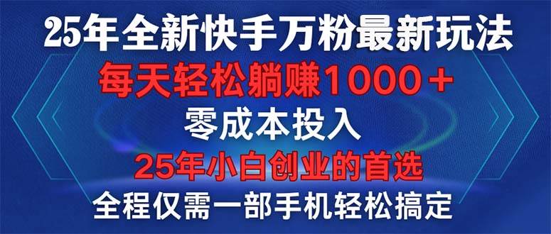 (1.20)25年全新快手万粉玩法，全程一部手机轻松搞定，一分钟两条作品，零成本