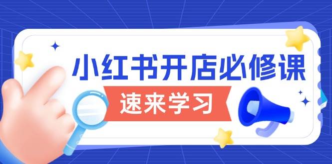 (1.16)小红书开店必修课，详解开店流程与玩法规则，开启电商变现之旅